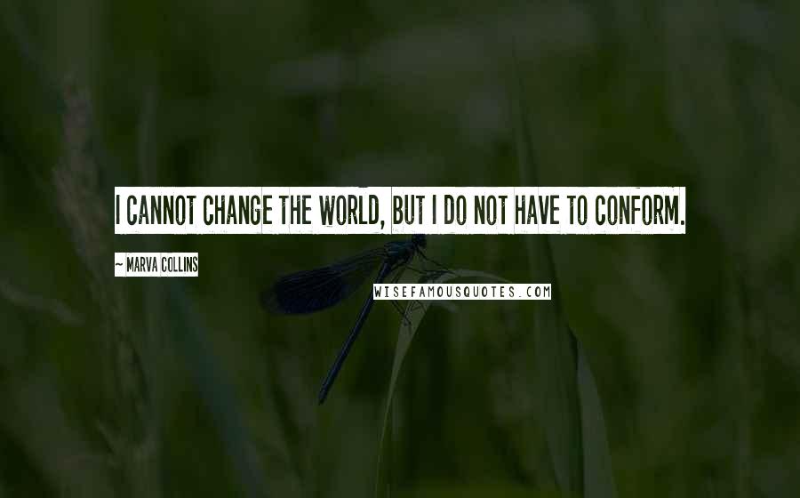 Marva Collins Quotes: I cannot change the world, but I do not have to conform.