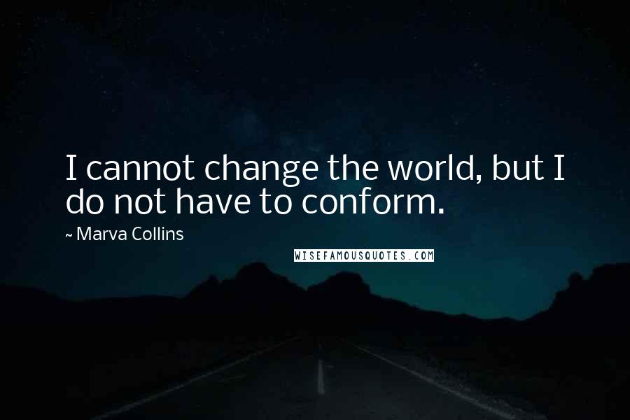 Marva Collins Quotes: I cannot change the world, but I do not have to conform.