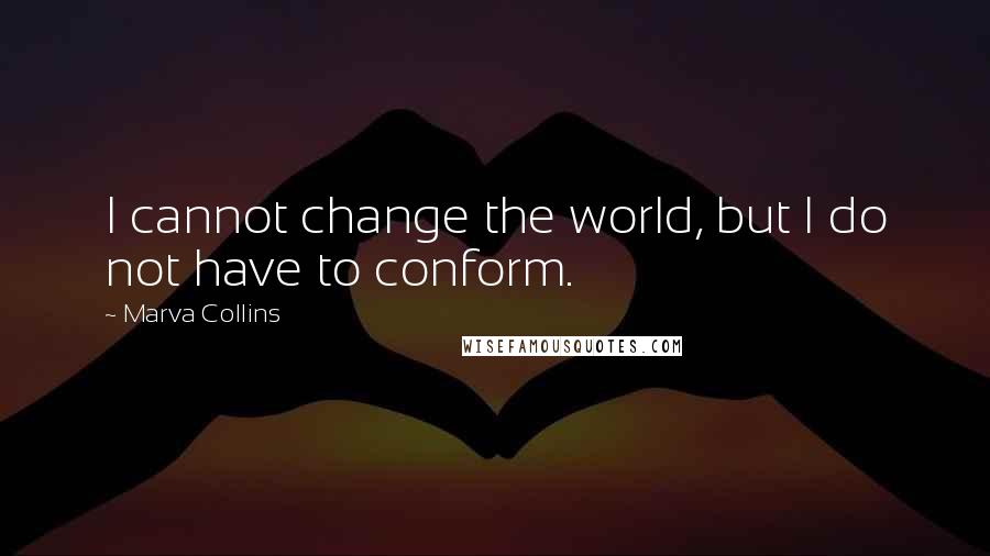 Marva Collins Quotes: I cannot change the world, but I do not have to conform.