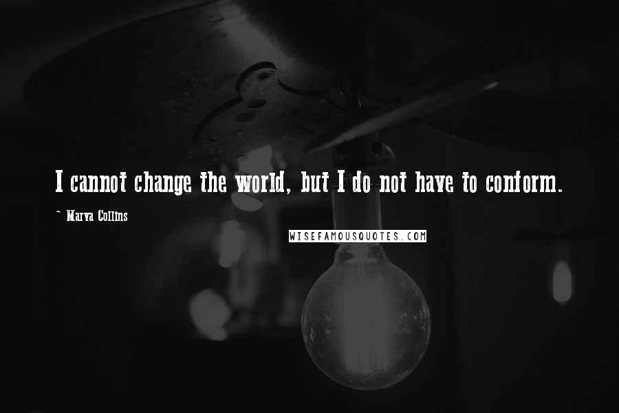 Marva Collins Quotes: I cannot change the world, but I do not have to conform.