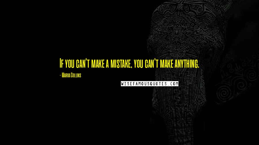 Marva Collins Quotes: If you can't make a mistake, you can't make anything.