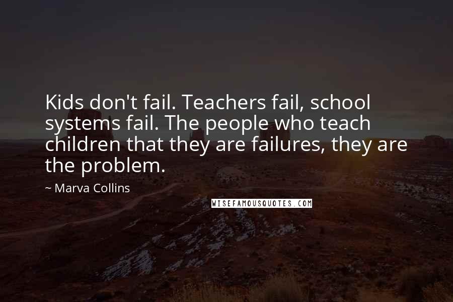 Marva Collins Quotes: Kids don't fail. Teachers fail, school systems fail. The people who teach children that they are failures, they are the problem.