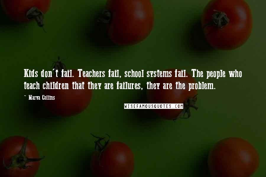 Marva Collins Quotes: Kids don't fail. Teachers fail, school systems fail. The people who teach children that they are failures, they are the problem.