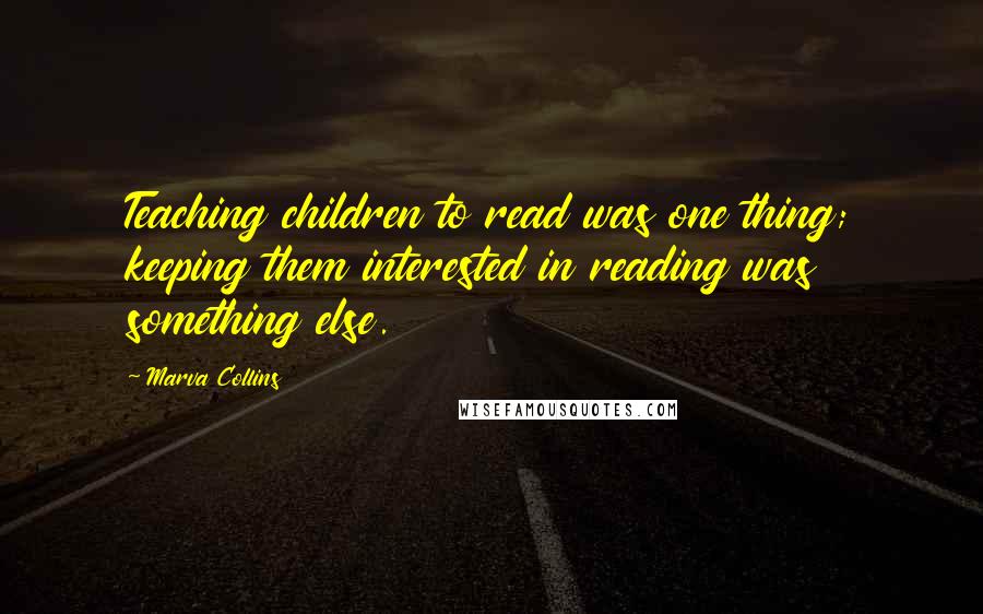 Marva Collins Quotes: Teaching children to read was one thing; keeping them interested in reading was something else.