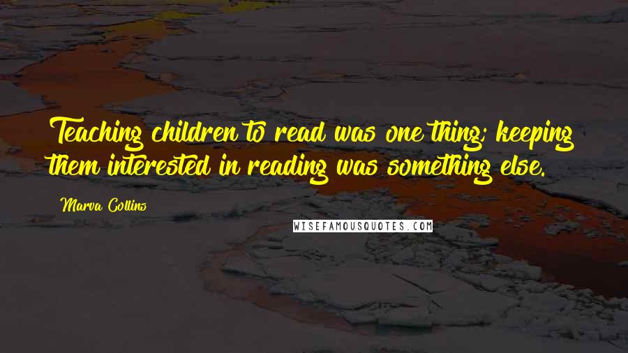 Marva Collins Quotes: Teaching children to read was one thing; keeping them interested in reading was something else.