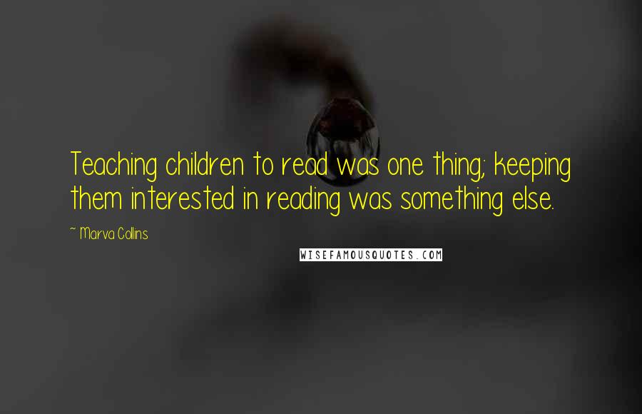 Marva Collins Quotes: Teaching children to read was one thing; keeping them interested in reading was something else.