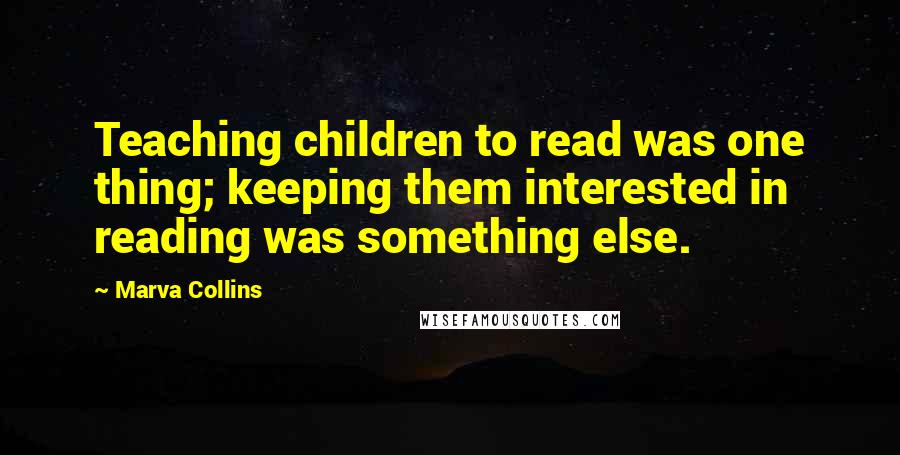 Marva Collins Quotes: Teaching children to read was one thing; keeping them interested in reading was something else.