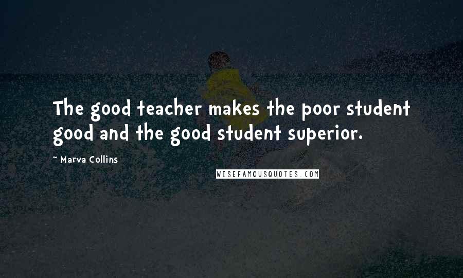 Marva Collins Quotes: The good teacher makes the poor student good and the good student superior.