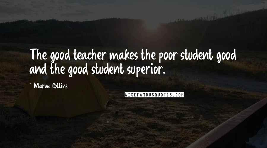 Marva Collins Quotes: The good teacher makes the poor student good and the good student superior.