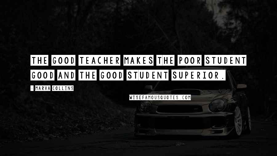 Marva Collins Quotes: The good teacher makes the poor student good and the good student superior.