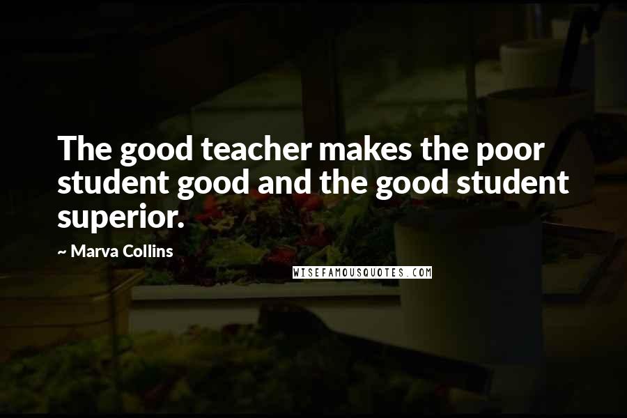 Marva Collins Quotes: The good teacher makes the poor student good and the good student superior.