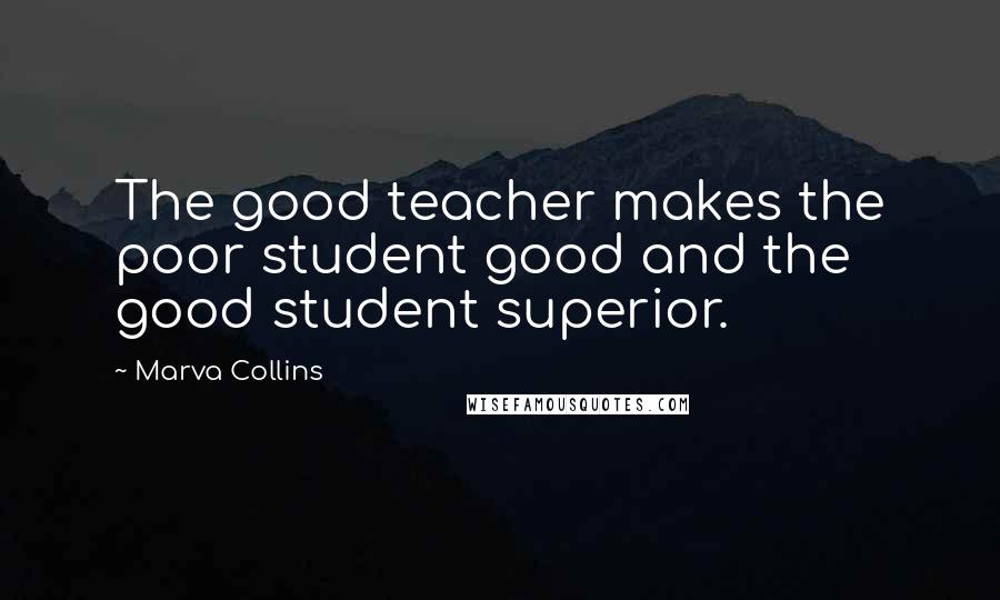 Marva Collins Quotes: The good teacher makes the poor student good and the good student superior.