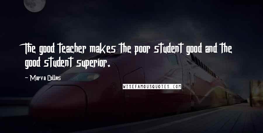 Marva Collins Quotes: The good teacher makes the poor student good and the good student superior.