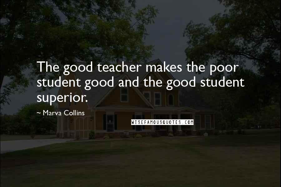 Marva Collins Quotes: The good teacher makes the poor student good and the good student superior.