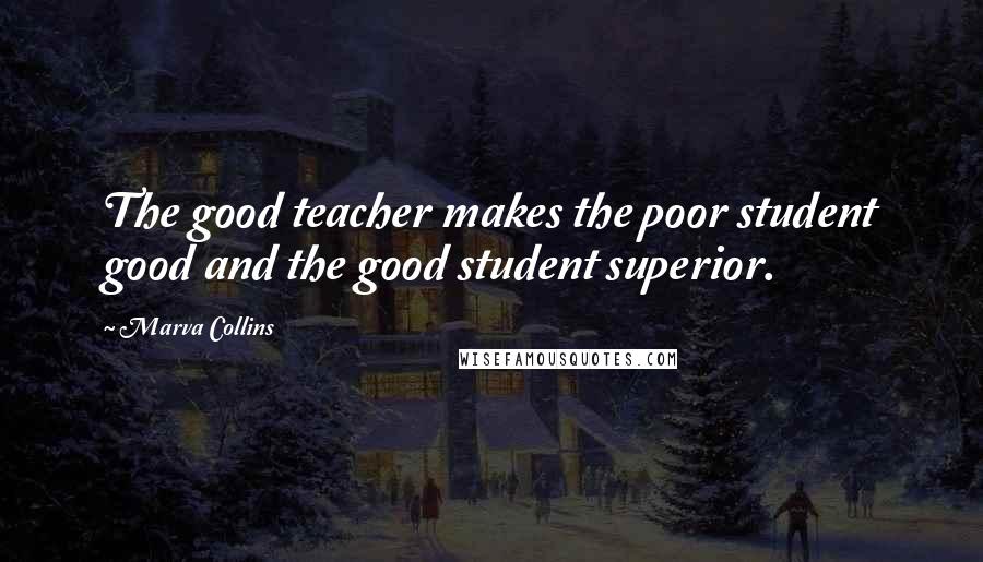 Marva Collins Quotes: The good teacher makes the poor student good and the good student superior.