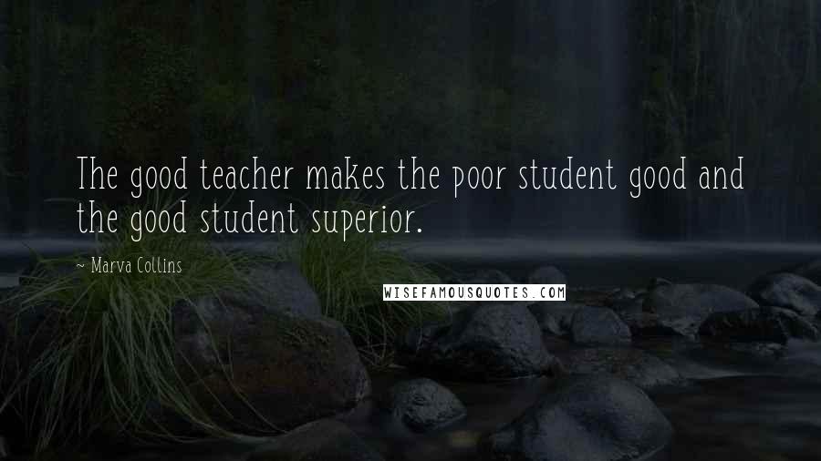 Marva Collins Quotes: The good teacher makes the poor student good and the good student superior.