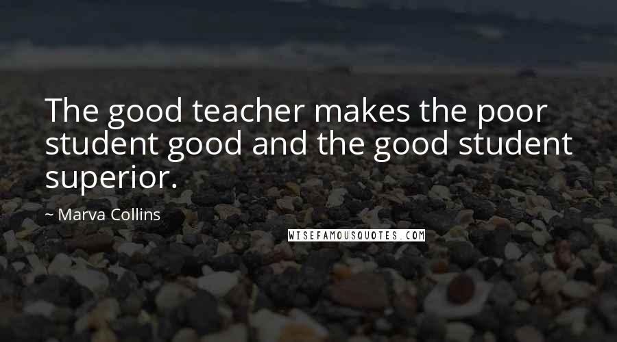 Marva Collins Quotes: The good teacher makes the poor student good and the good student superior.