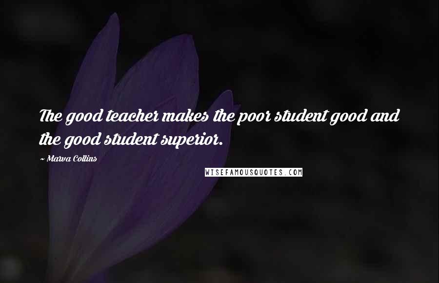 Marva Collins Quotes: The good teacher makes the poor student good and the good student superior.