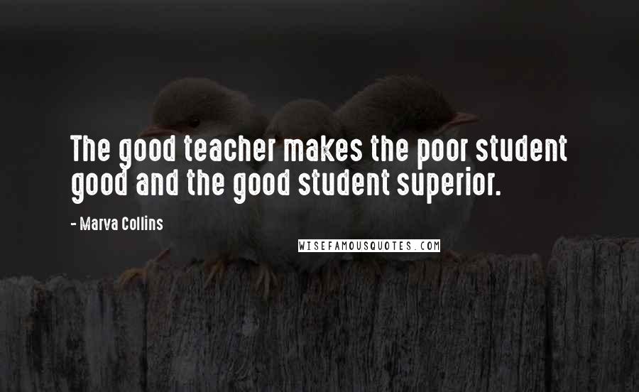 Marva Collins Quotes: The good teacher makes the poor student good and the good student superior.