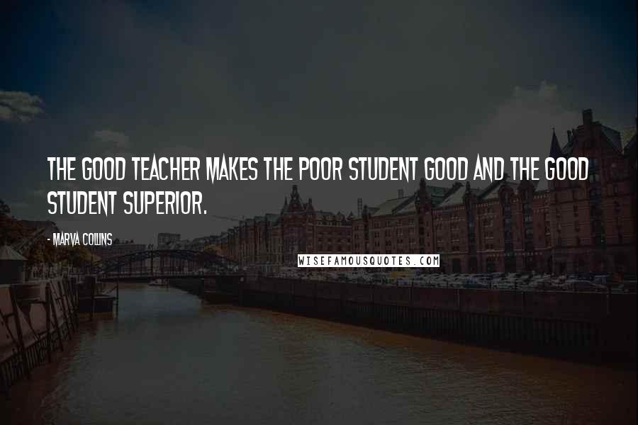 Marva Collins Quotes: The good teacher makes the poor student good and the good student superior.