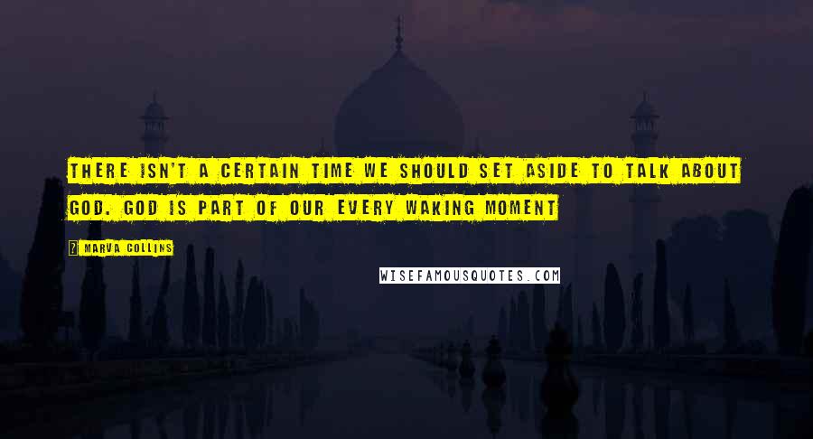 Marva Collins Quotes: There isn't a certain time we should set aside to talk about God. God is part of our every waking moment