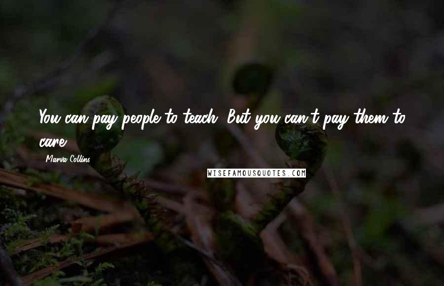 Marva Collins Quotes: You can pay people to teach, But you can't pay them to care.