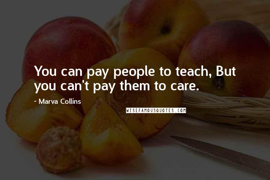 Marva Collins Quotes: You can pay people to teach, But you can't pay them to care.