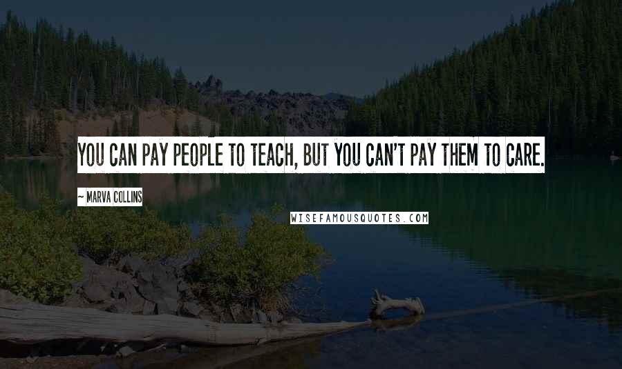 Marva Collins Quotes: You can pay people to teach, But you can't pay them to care.