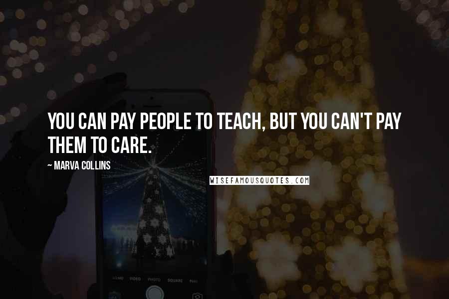 Marva Collins Quotes: You can pay people to teach, But you can't pay them to care.