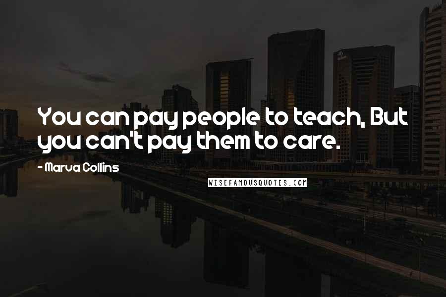 Marva Collins Quotes: You can pay people to teach, But you can't pay them to care.