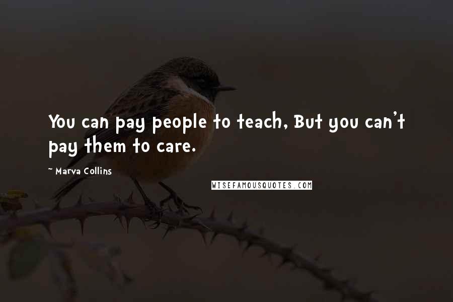 Marva Collins Quotes: You can pay people to teach, But you can't pay them to care.