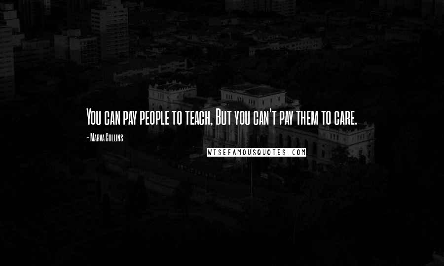 Marva Collins Quotes: You can pay people to teach, But you can't pay them to care.