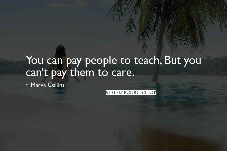 Marva Collins Quotes: You can pay people to teach, But you can't pay them to care.
