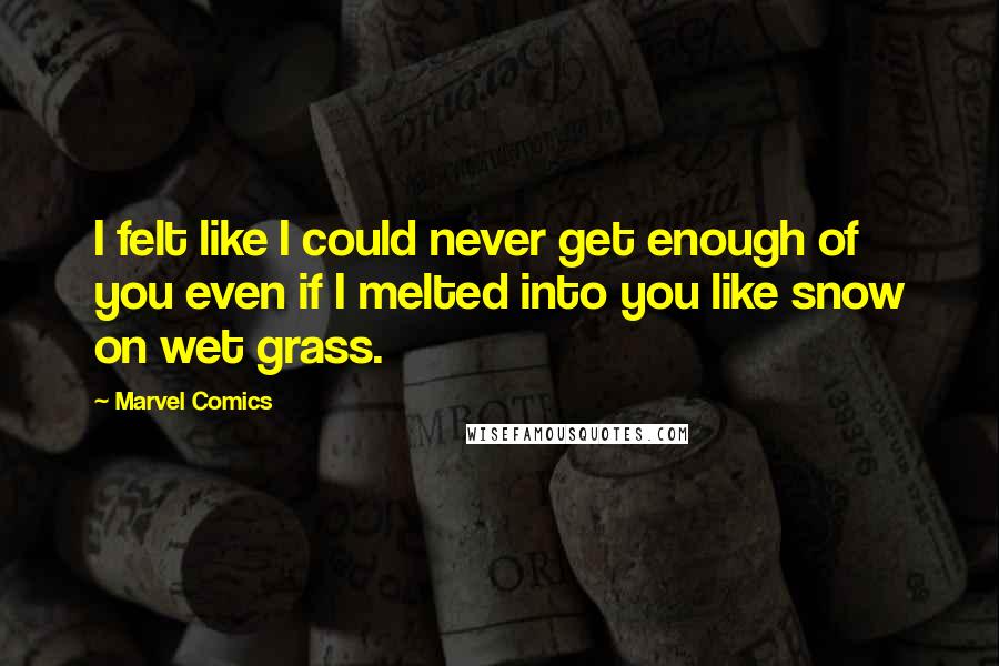 Marvel Comics Quotes: I felt like I could never get enough of you even if I melted into you like snow on wet grass.