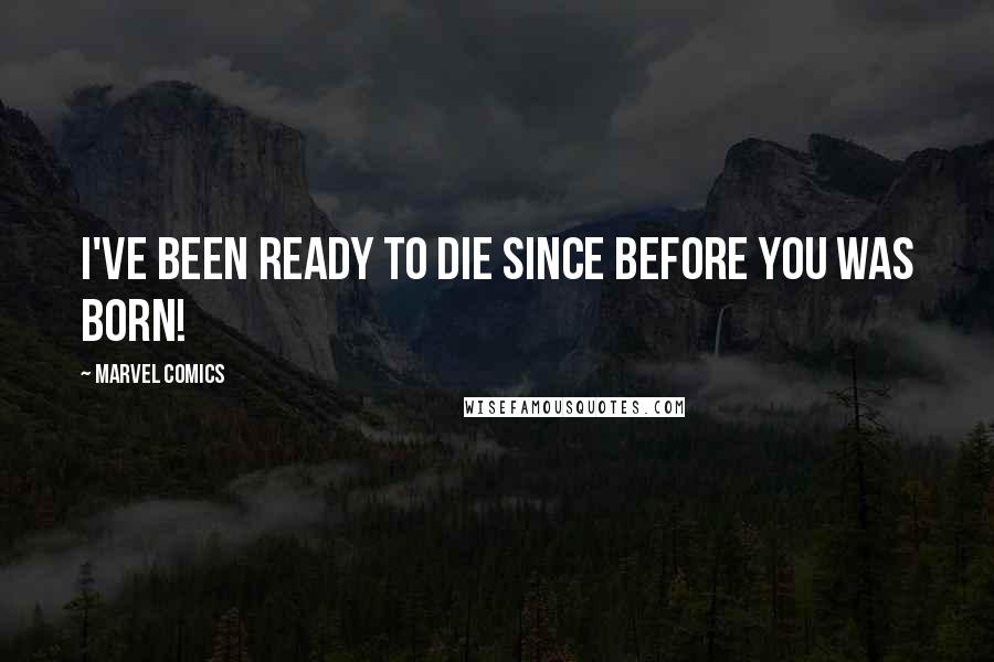 Marvel Comics Quotes: I've been ready to die since before you was Born!