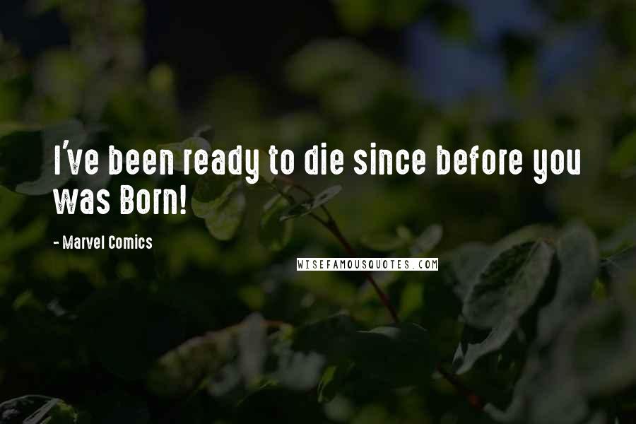 Marvel Comics Quotes: I've been ready to die since before you was Born!