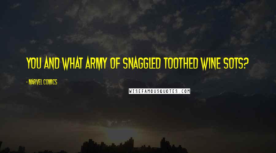 Marvel Comics Quotes: You and what army of snaggled toothed wine sots?