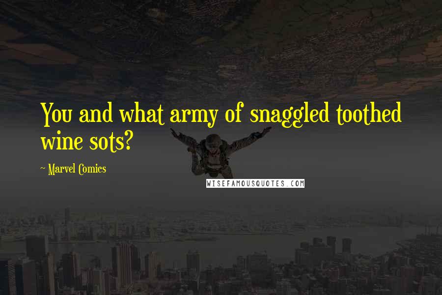 Marvel Comics Quotes: You and what army of snaggled toothed wine sots?
