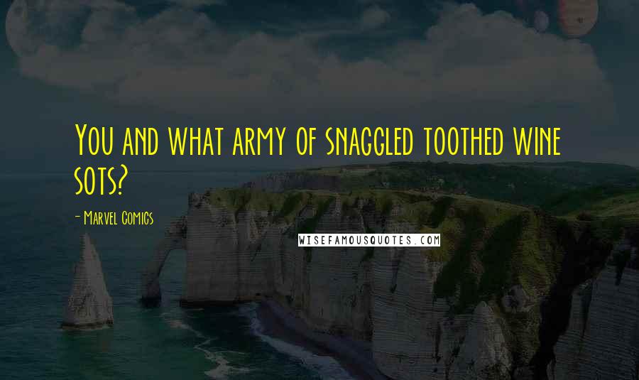 Marvel Comics Quotes: You and what army of snaggled toothed wine sots?