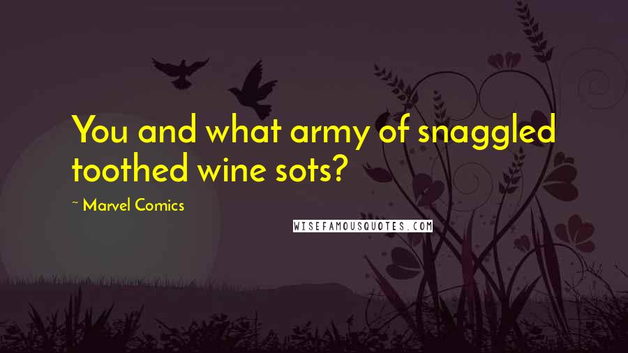 Marvel Comics Quotes: You and what army of snaggled toothed wine sots?