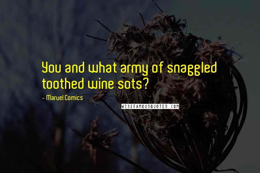 Marvel Comics Quotes: You and what army of snaggled toothed wine sots?