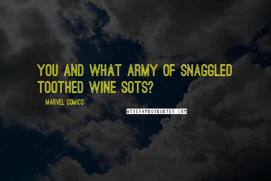 Marvel Comics Quotes: You and what army of snaggled toothed wine sots?