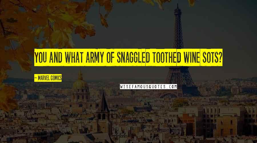 Marvel Comics Quotes: You and what army of snaggled toothed wine sots?