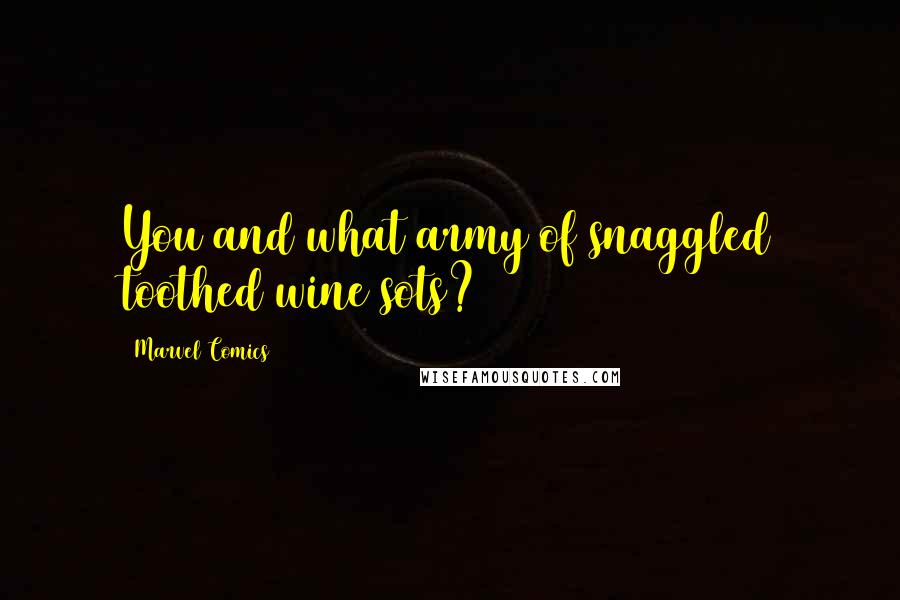 Marvel Comics Quotes: You and what army of snaggled toothed wine sots?