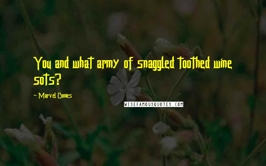 Marvel Comics Quotes: You and what army of snaggled toothed wine sots?