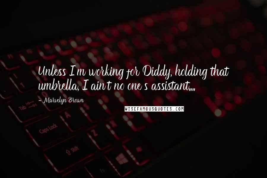 Marvelyn Brown Quotes: Unless I'm working for Diddy, holding that umbrella, I ain't no one's assistant....