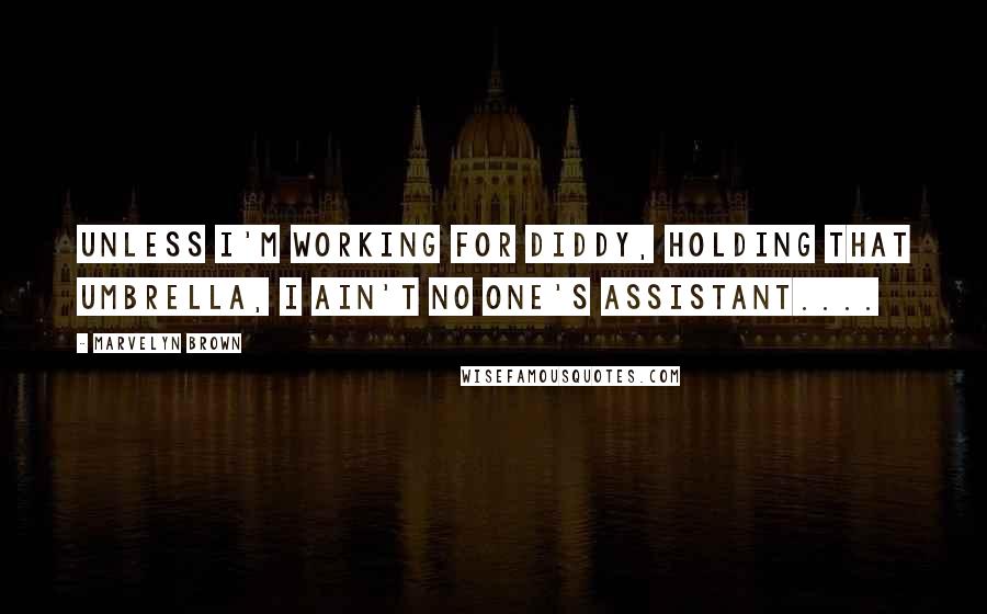 Marvelyn Brown Quotes: Unless I'm working for Diddy, holding that umbrella, I ain't no one's assistant....