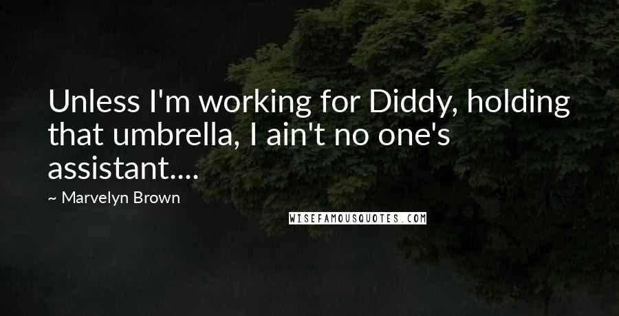 Marvelyn Brown Quotes: Unless I'm working for Diddy, holding that umbrella, I ain't no one's assistant....