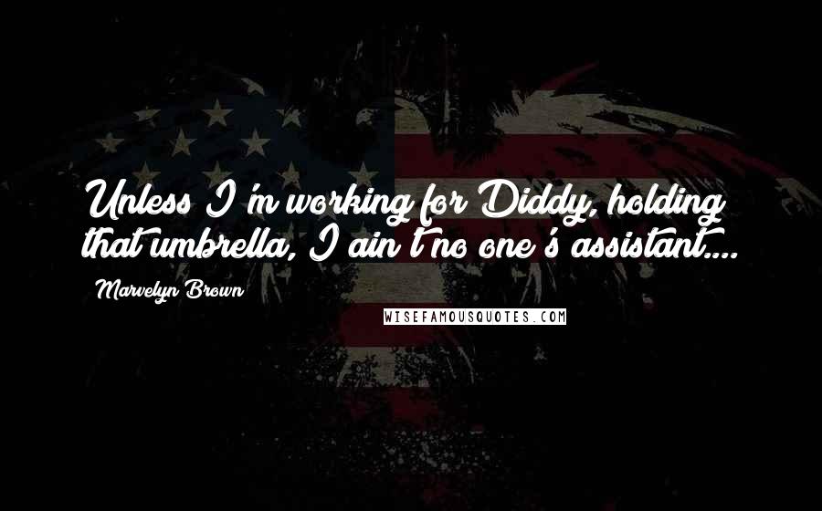 Marvelyn Brown Quotes: Unless I'm working for Diddy, holding that umbrella, I ain't no one's assistant....