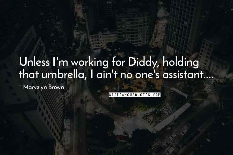 Marvelyn Brown Quotes: Unless I'm working for Diddy, holding that umbrella, I ain't no one's assistant....